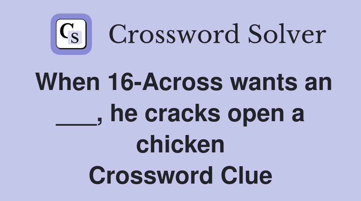 When 16-Across wants an ___, he cracks open a chicken Crossword Clue