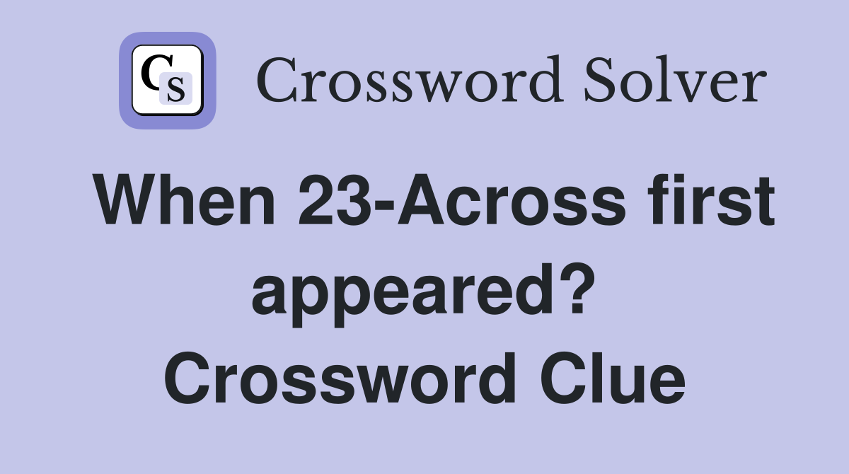 When 23-Across first appeared? Crossword Clue
