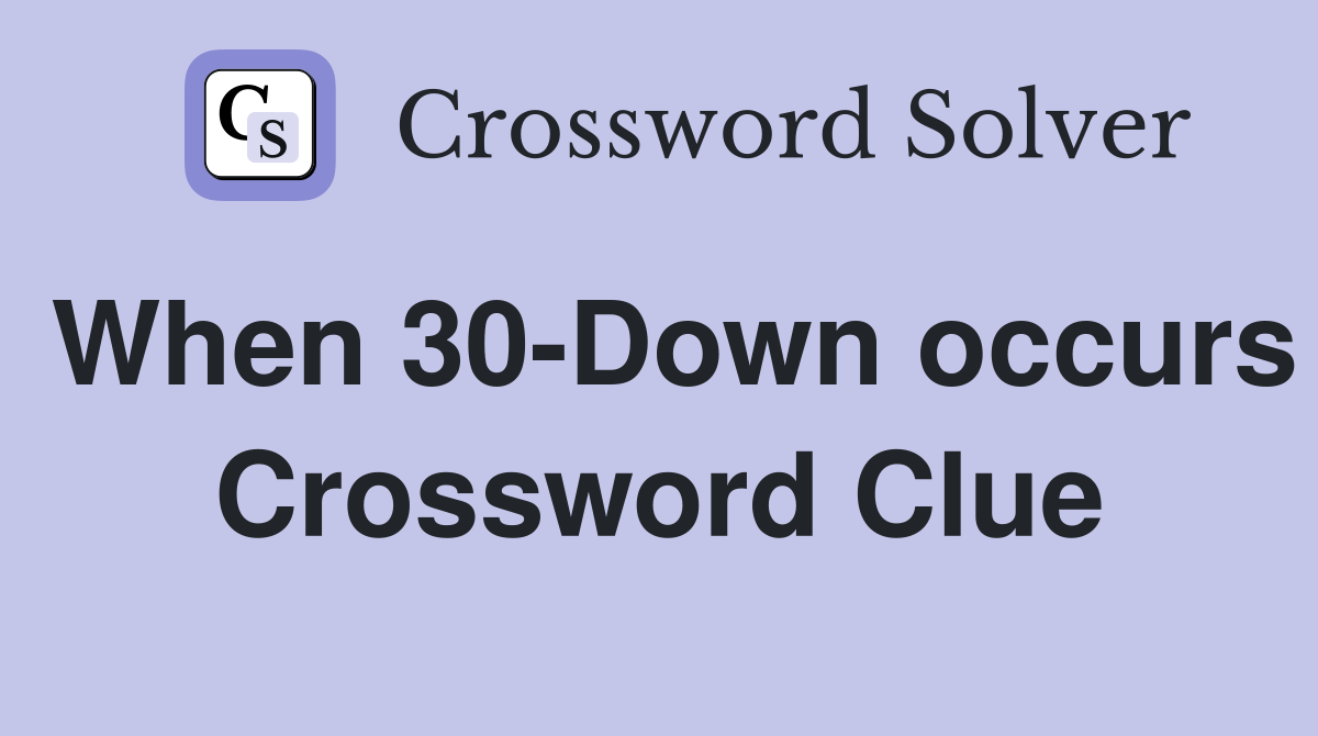 When 30-Down occurs Crossword Clue