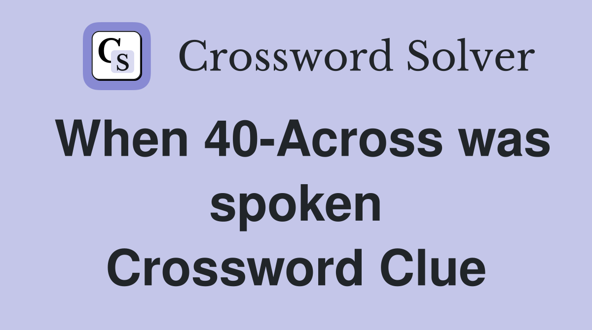 When 40-Across was spoken Crossword Clue