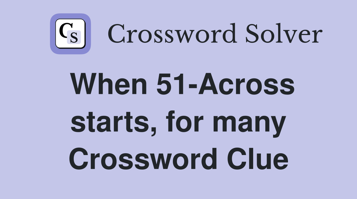 When 51-Across starts, for many Crossword Clue