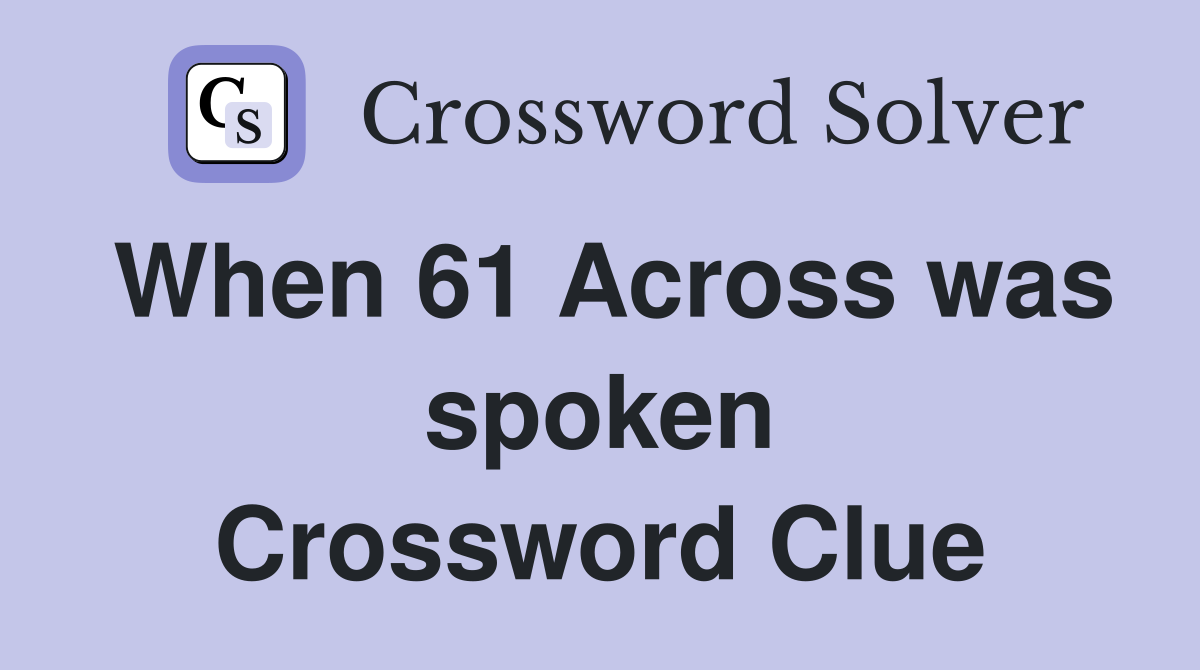 When 61 Across was spoken Crossword Clue