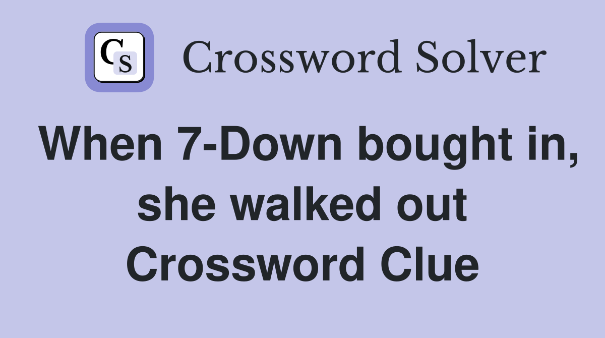 When 7-Down bought in, she walked out Crossword Clue