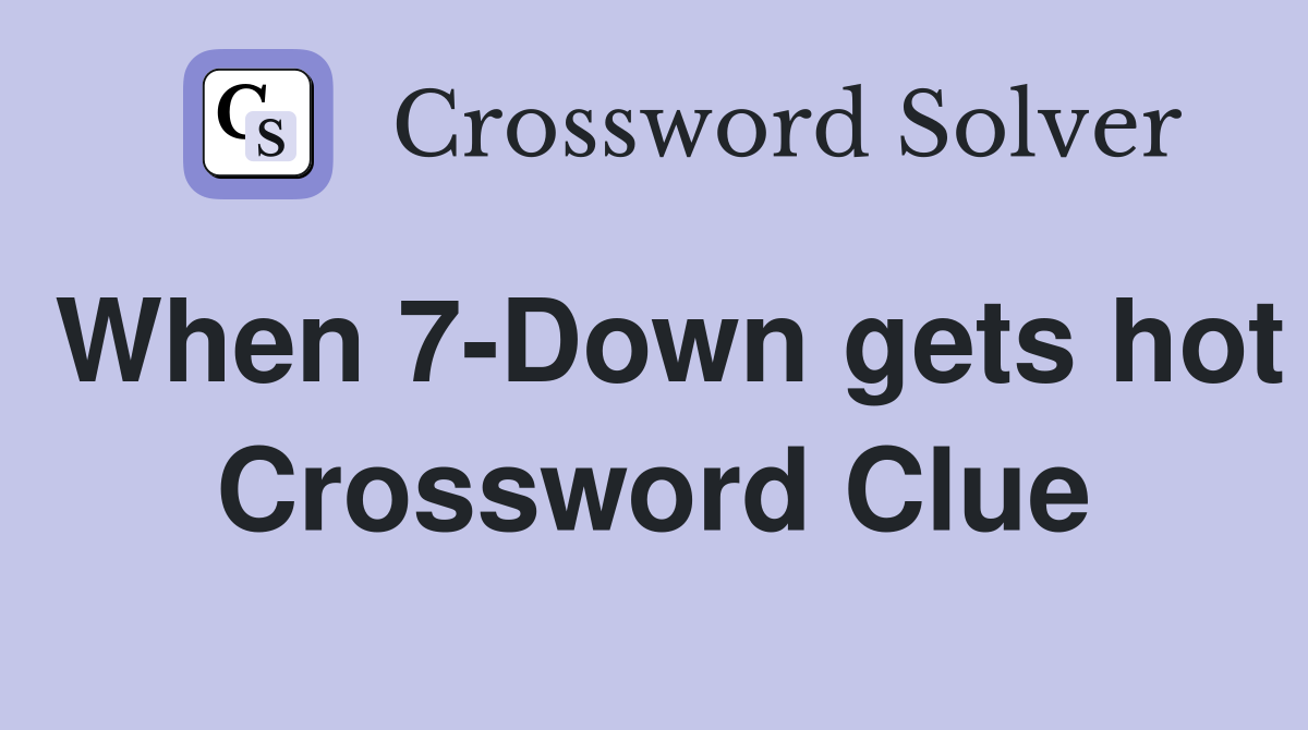 When 7-Down gets hot Crossword Clue