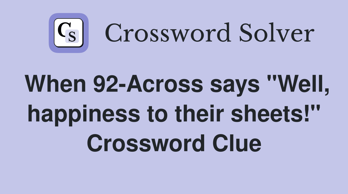 When 92-Across says "Well, happiness to their sheets!" Crossword Clue