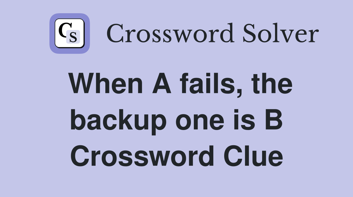 When A fails, the backup one is B Crossword Clue