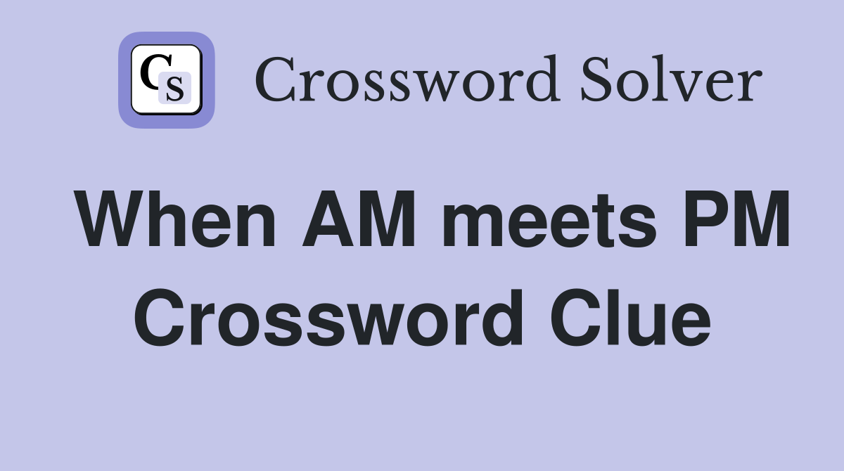 When AM meets PM Crossword Clue