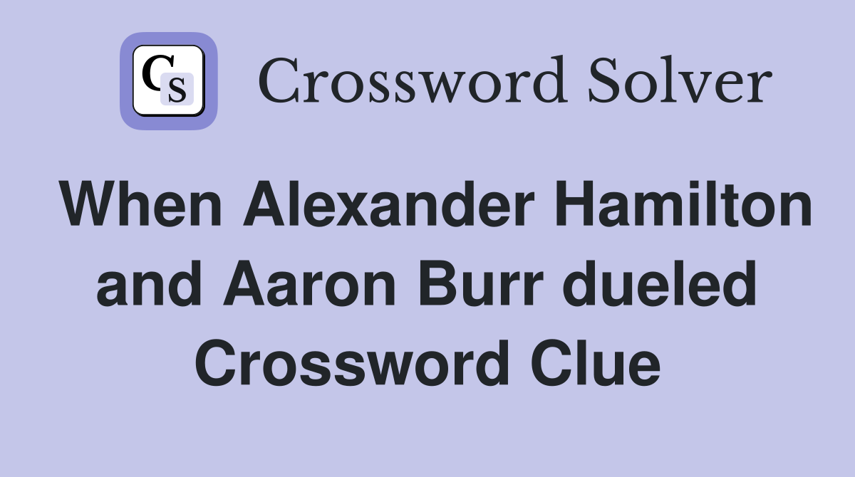 When Alexander Hamilton and Aaron Burr dueled Crossword Clue