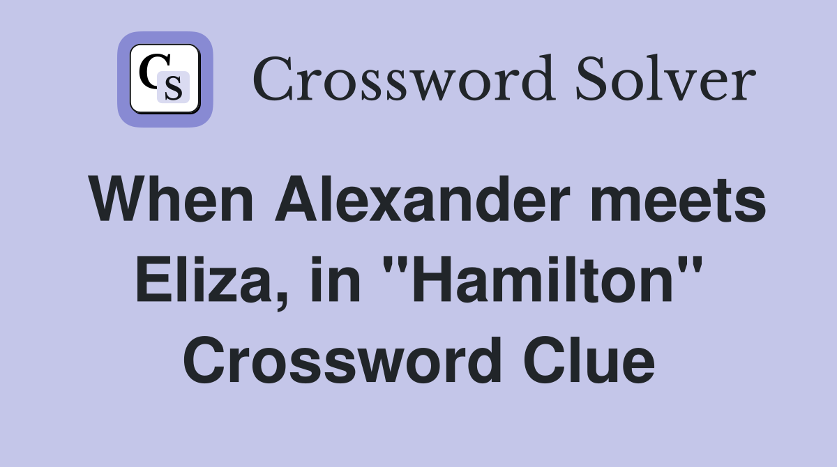 When Alexander meets Eliza, in "Hamilton" Crossword Clue