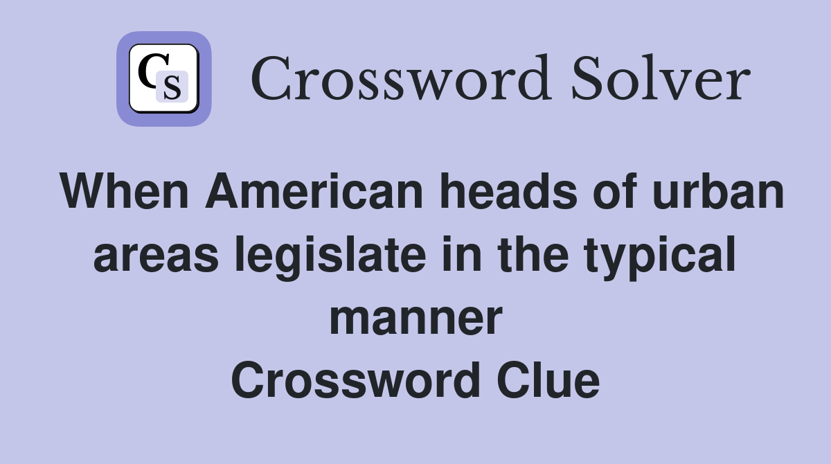 When American heads of urban areas legislate in the typical manner Crossword Clue