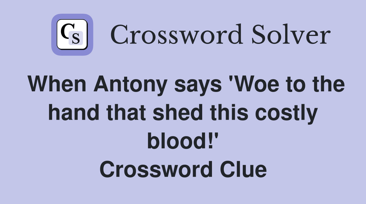 When Antony says 'Woe to the hand that shed this costly blood!' Crossword Clue