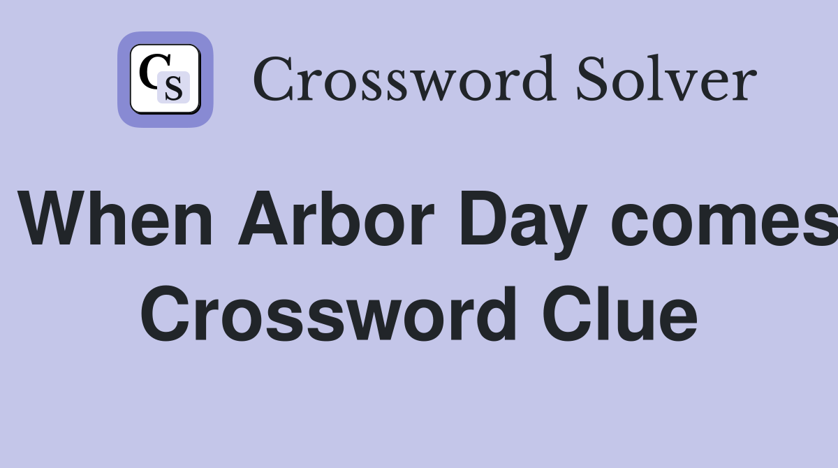 When Arbor Day comes Crossword Clue