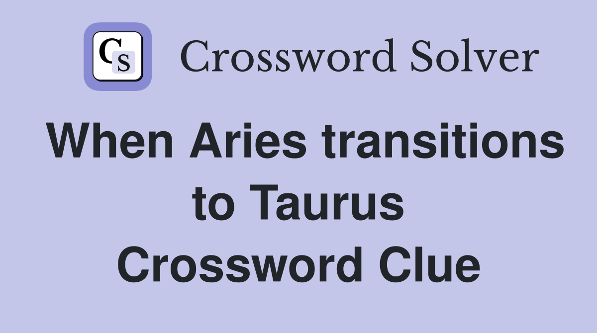 When Aries transitions to Taurus Crossword Clue