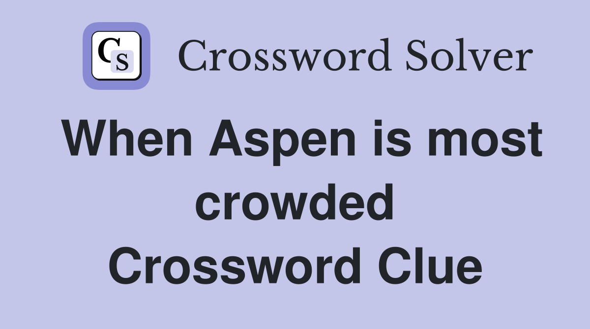 When Aspen is most crowded Crossword Clue