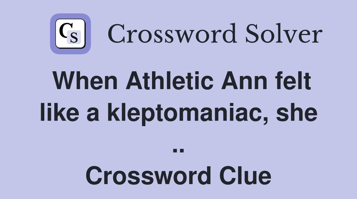 When Athletic Ann felt like a kleptomaniac, she .. Crossword Clue