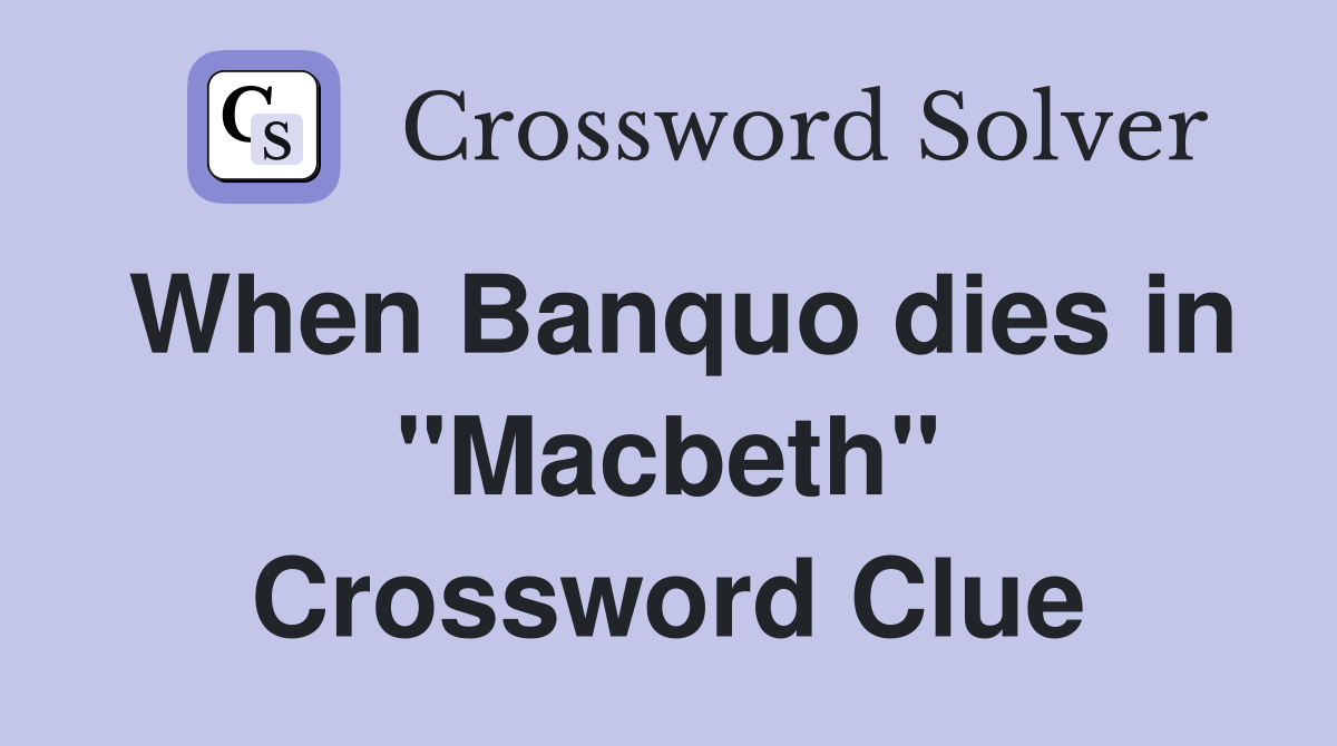 When Banquo dies in "Macbeth" Crossword Clue