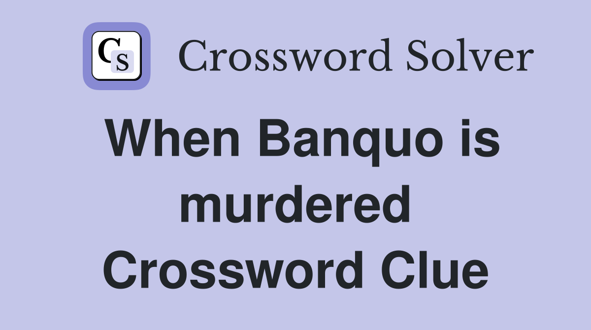 When Banquo is murdered Crossword Clue