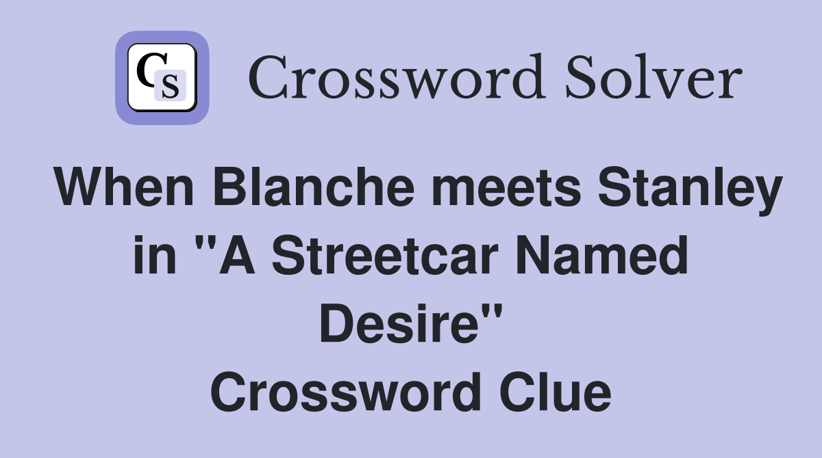 When Blanche meets Stanley in "A Streetcar Named Desire" Crossword Clue