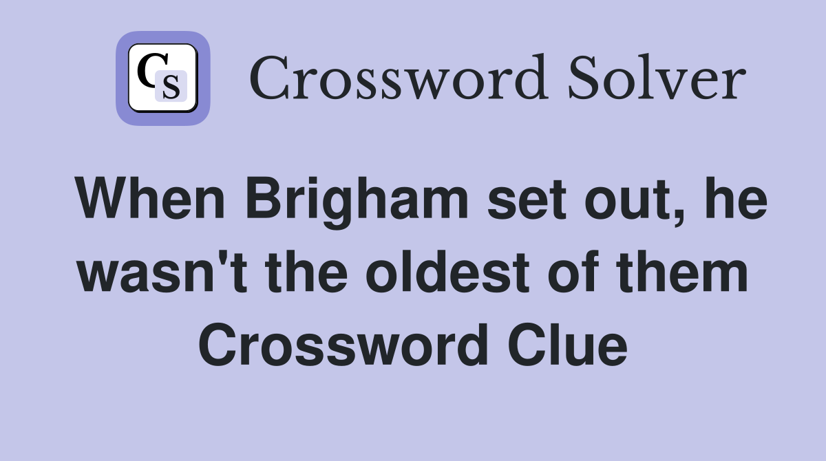 When Brigham set out, he wasn't the oldest of them Crossword Clue