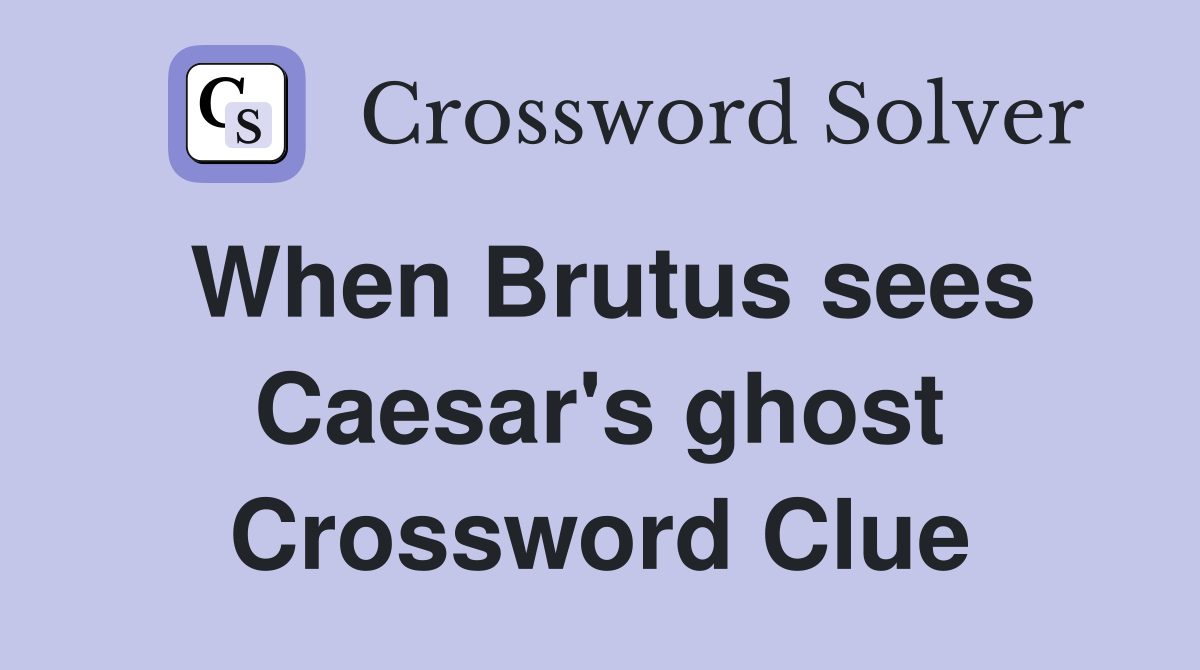 When Brutus sees Caesar's ghost Crossword Clue