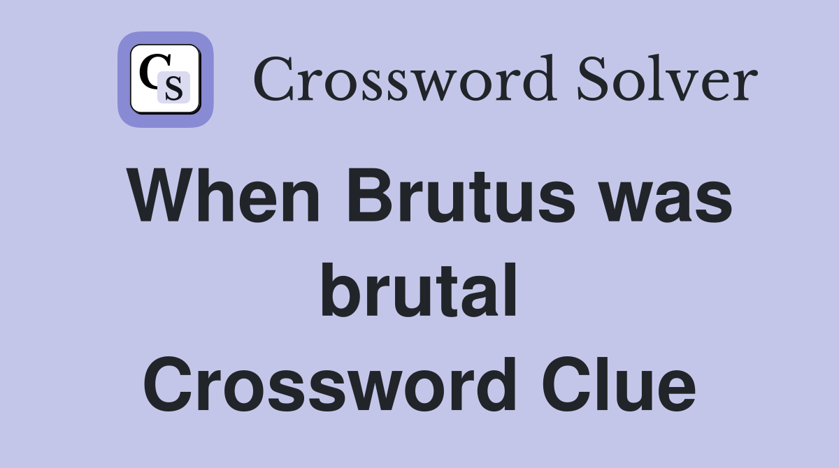 When Brutus was brutal Crossword Clue