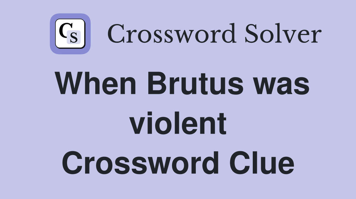 When Brutus was violent Crossword Clue