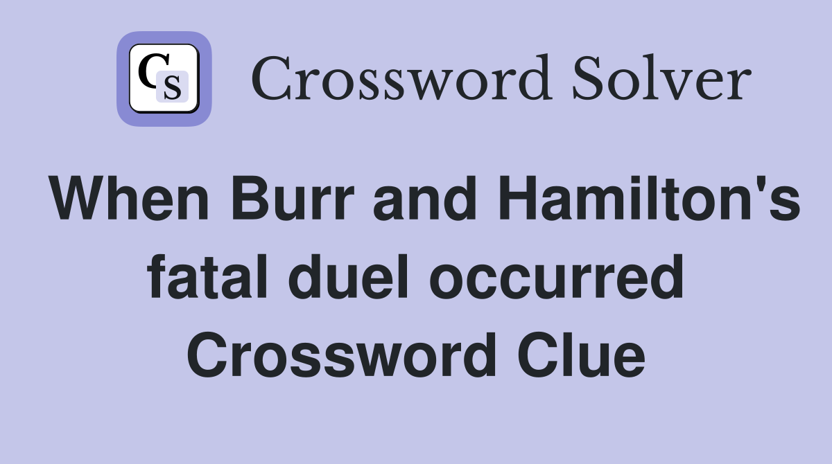 When Burr and Hamilton's fatal duel occurred Crossword Clue