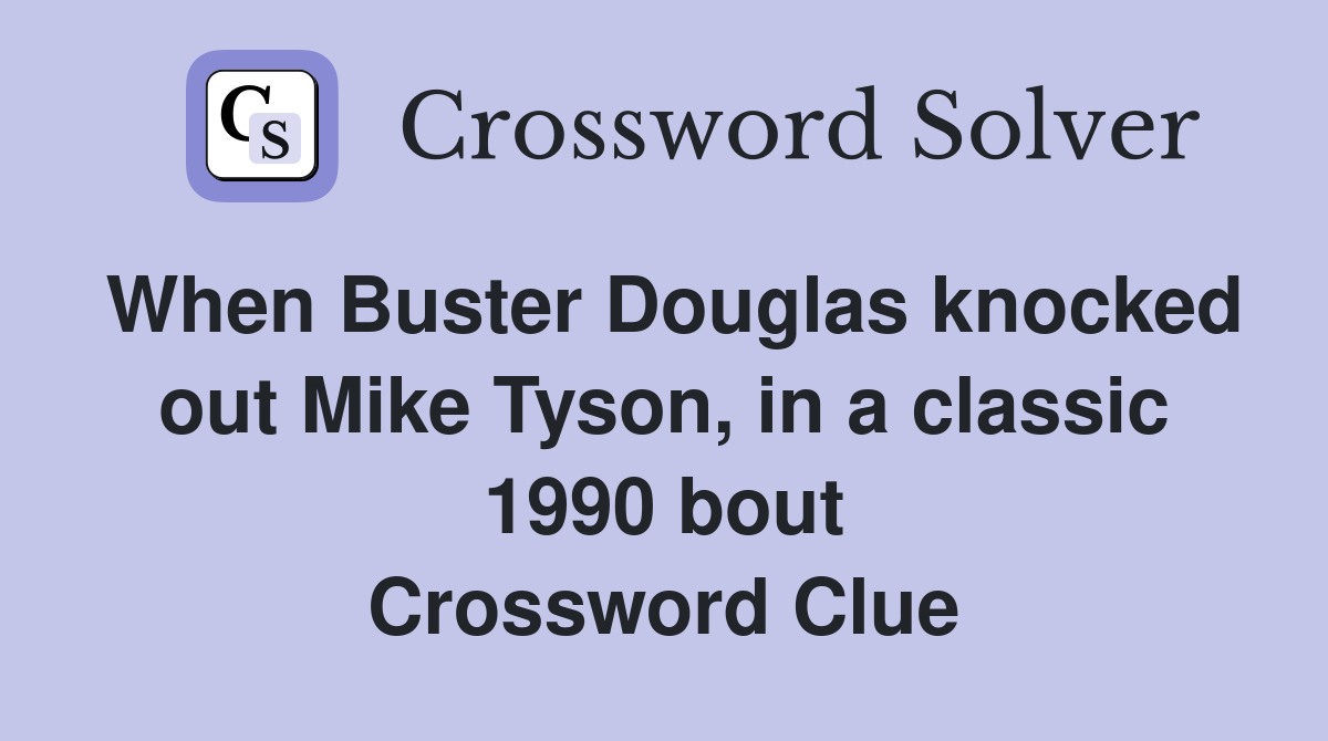 When Buster Douglas knocked out Mike Tyson, in a classic 1990 bout Crossword Clue