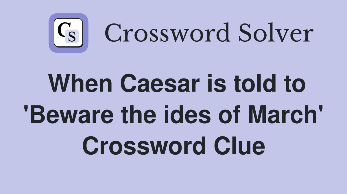 When Caesar is told to 'Beware the ides of March' Crossword Clue
