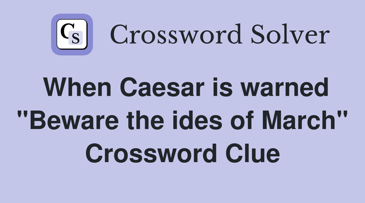 When Caesar is warned "Beware the ides of March" Crossword Clue