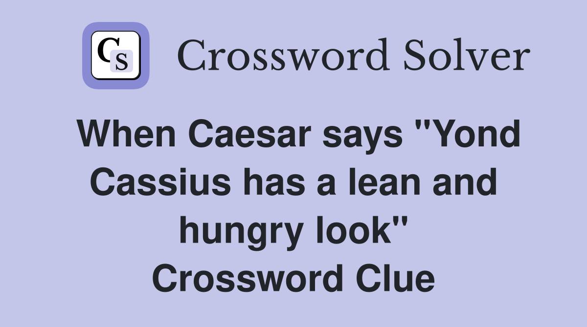 When Caesar says "Yond Cassius has a lean and hungry look" Crossword Clue