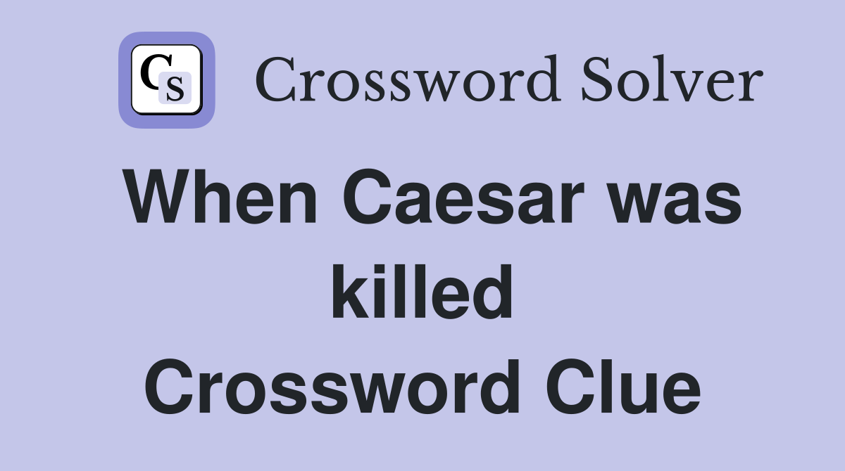 When Caesar was killed Crossword Clue