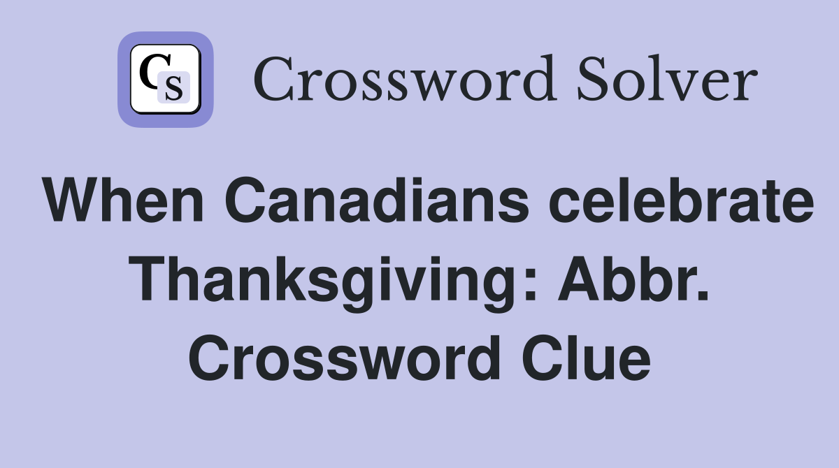 When Canadians celebrate Thanksgiving: Abbr. Crossword Clue
