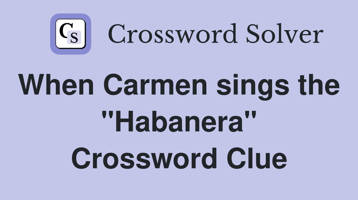 When Carmen sings the  "Habanera" Crossword Clue