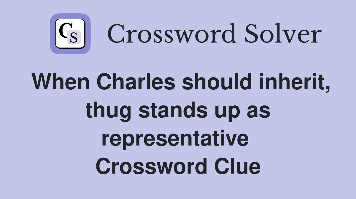 When Charles should inherit, thug stands up as representative  Crossword Clue