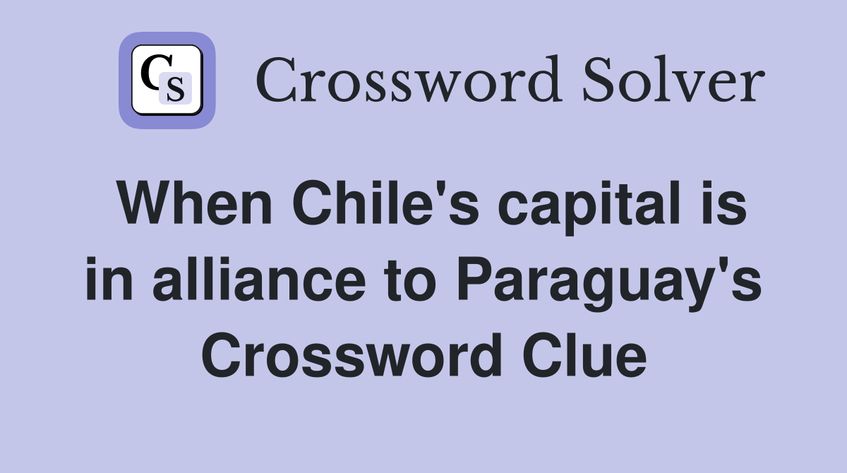 When Chile's capital is in alliance to Paraguay's Crossword Clue