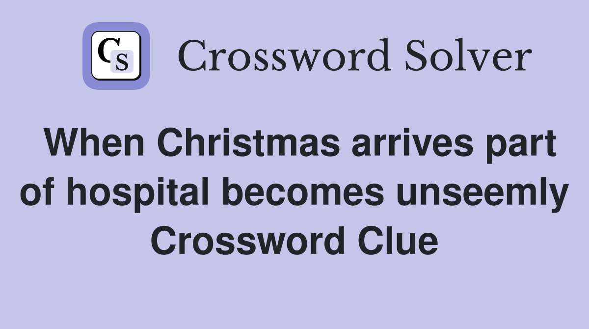 When Christmas arrives part of hospital becomes unseemly Crossword Clue