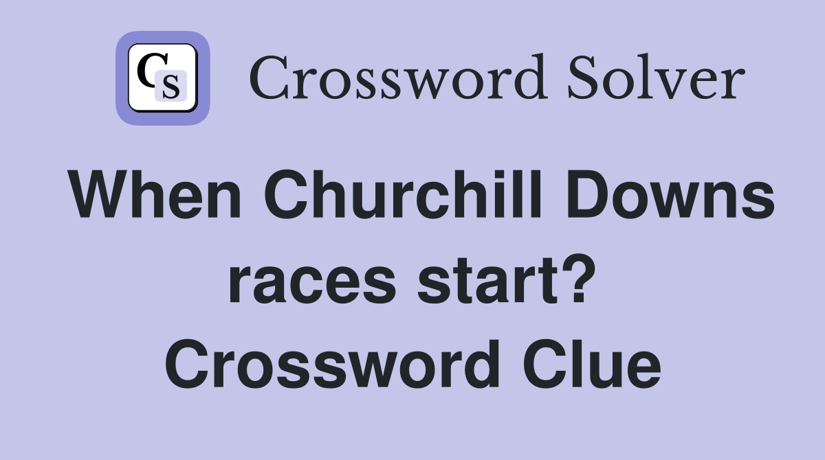 When Churchill Downs races start? Crossword Clue