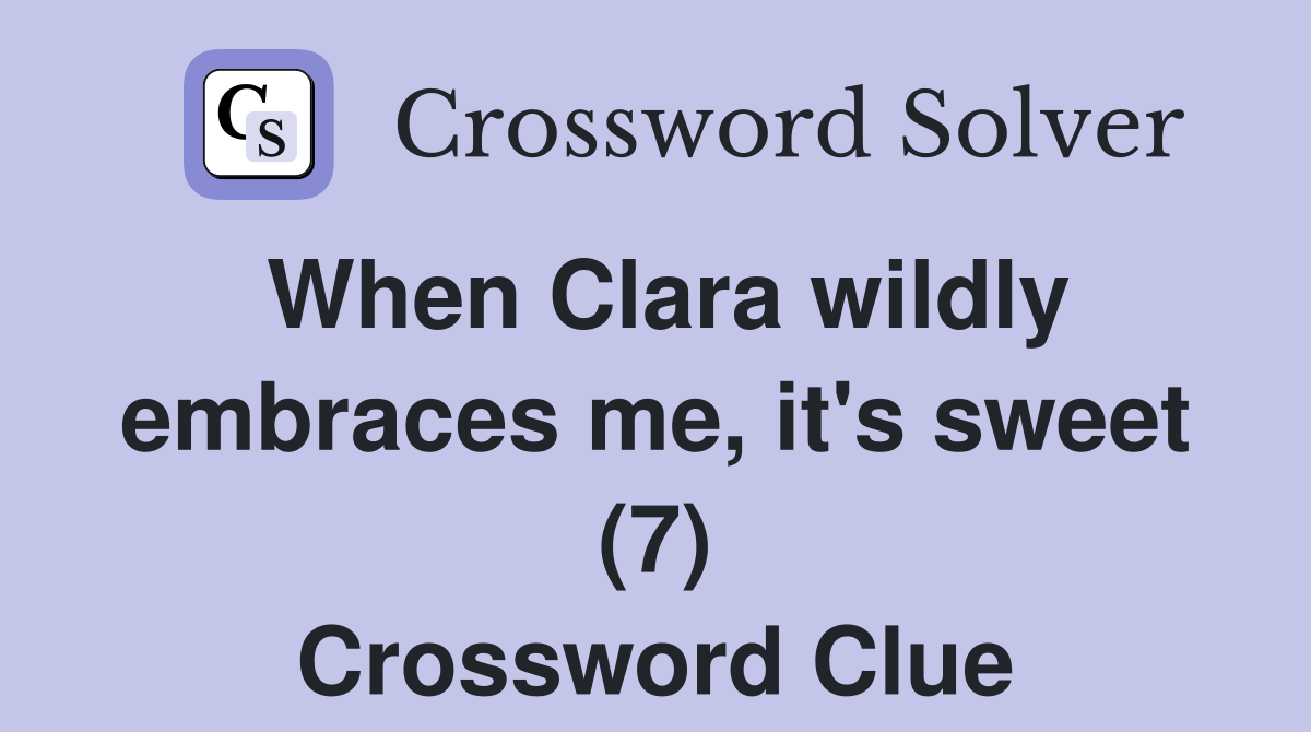 When Clara wildly embraces me, it's sweet (7) Crossword Clue