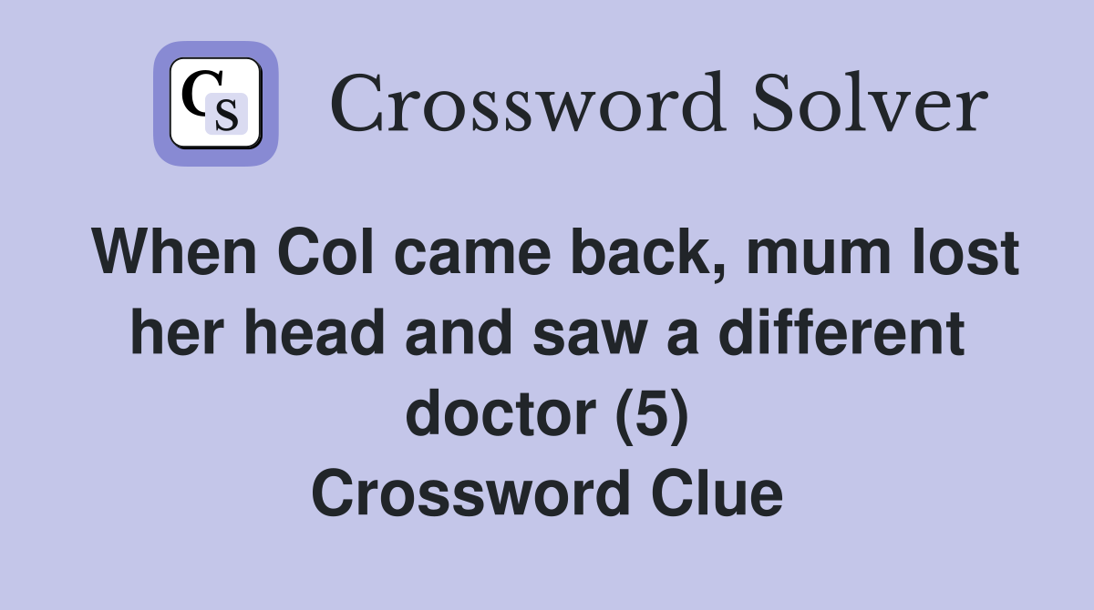 When Col came back, mum lost her head and saw a different doctor (5) Crossword Clue