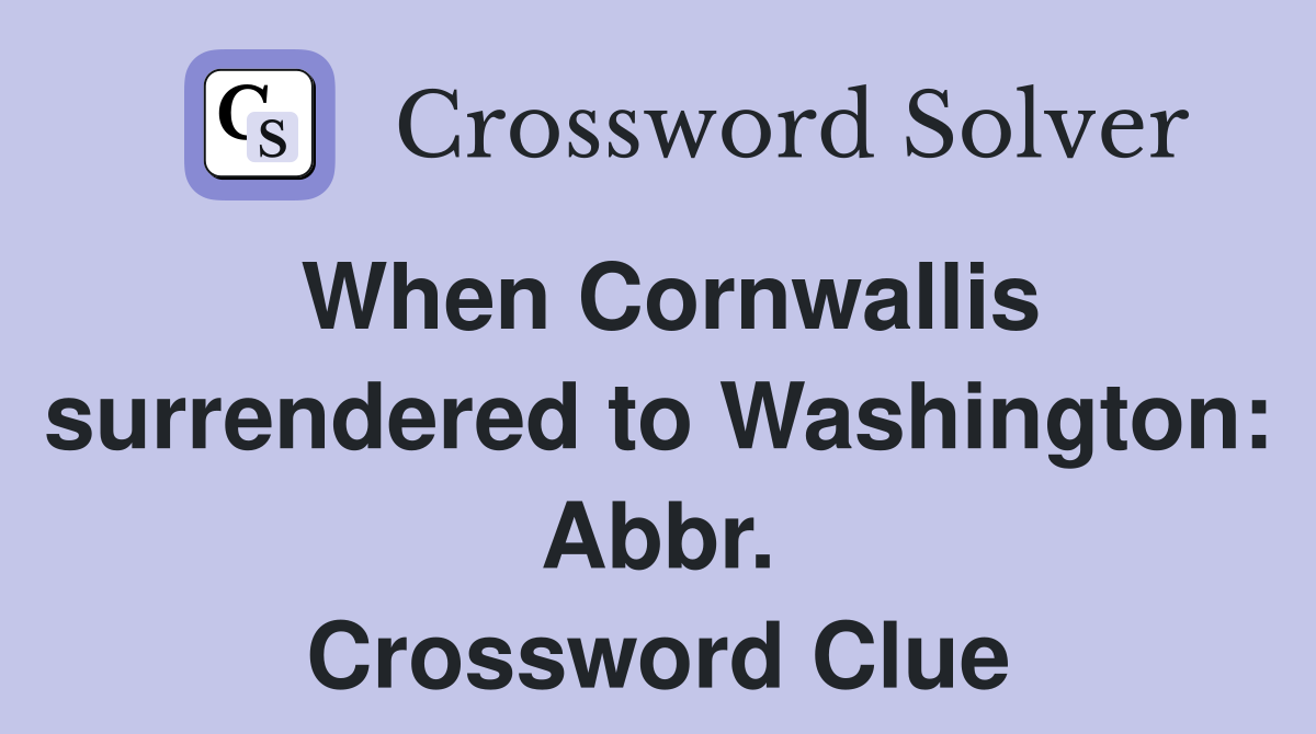 When Cornwallis surrendered to Washington: Abbr. Crossword Clue