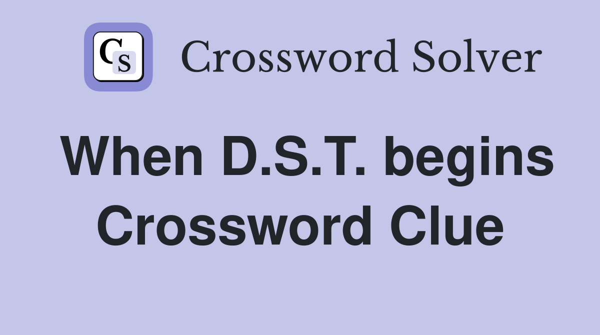 When D.S.T. begins Crossword Clue