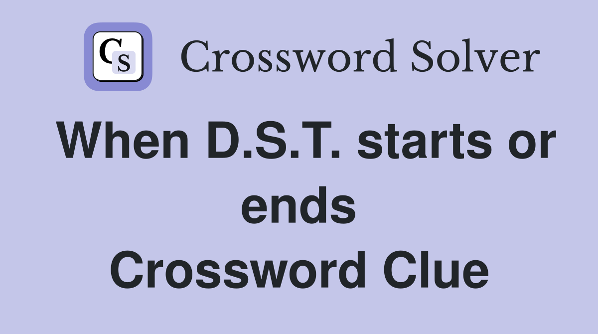 When D.S.T. starts or ends Crossword Clue