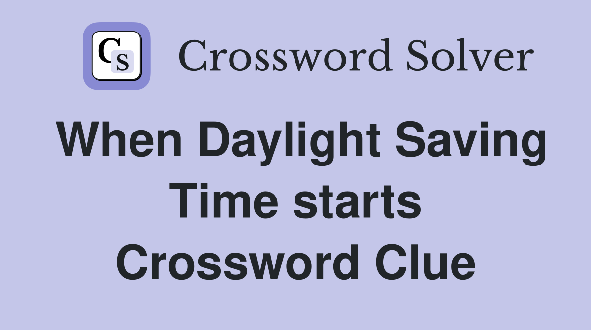 When Daylight Saving Time starts Crossword Clue