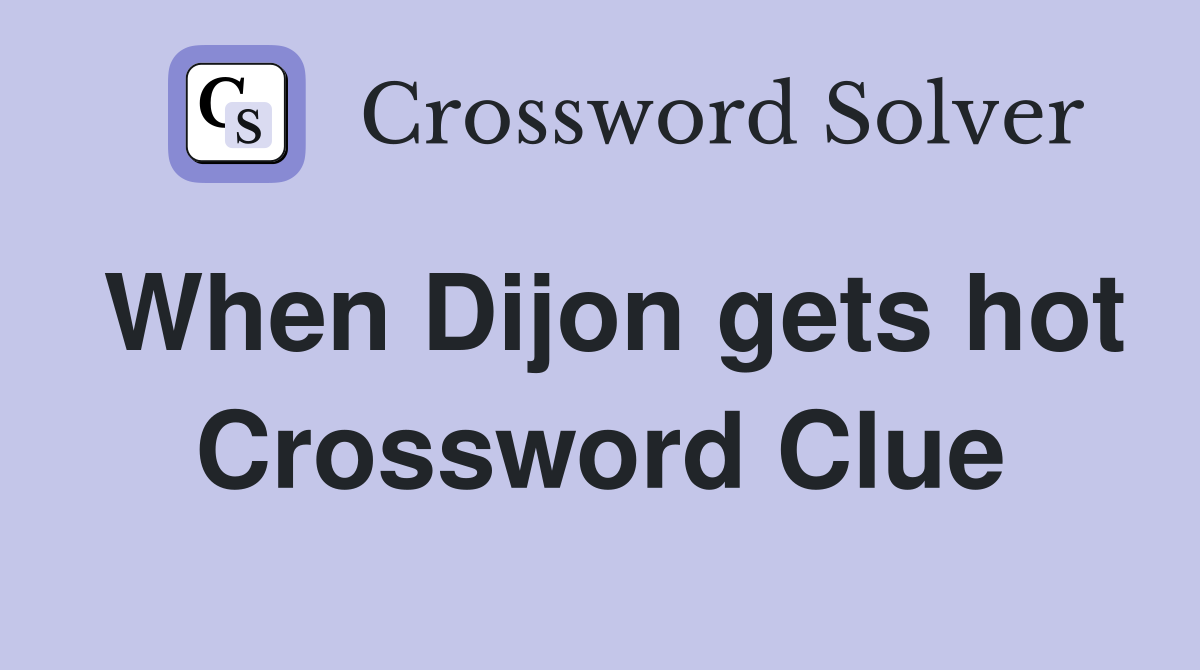 When Dijon gets hot Crossword Clue