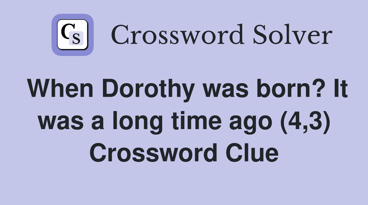 When Dorothy was born? It was a long time ago (4,3) Crossword Clue