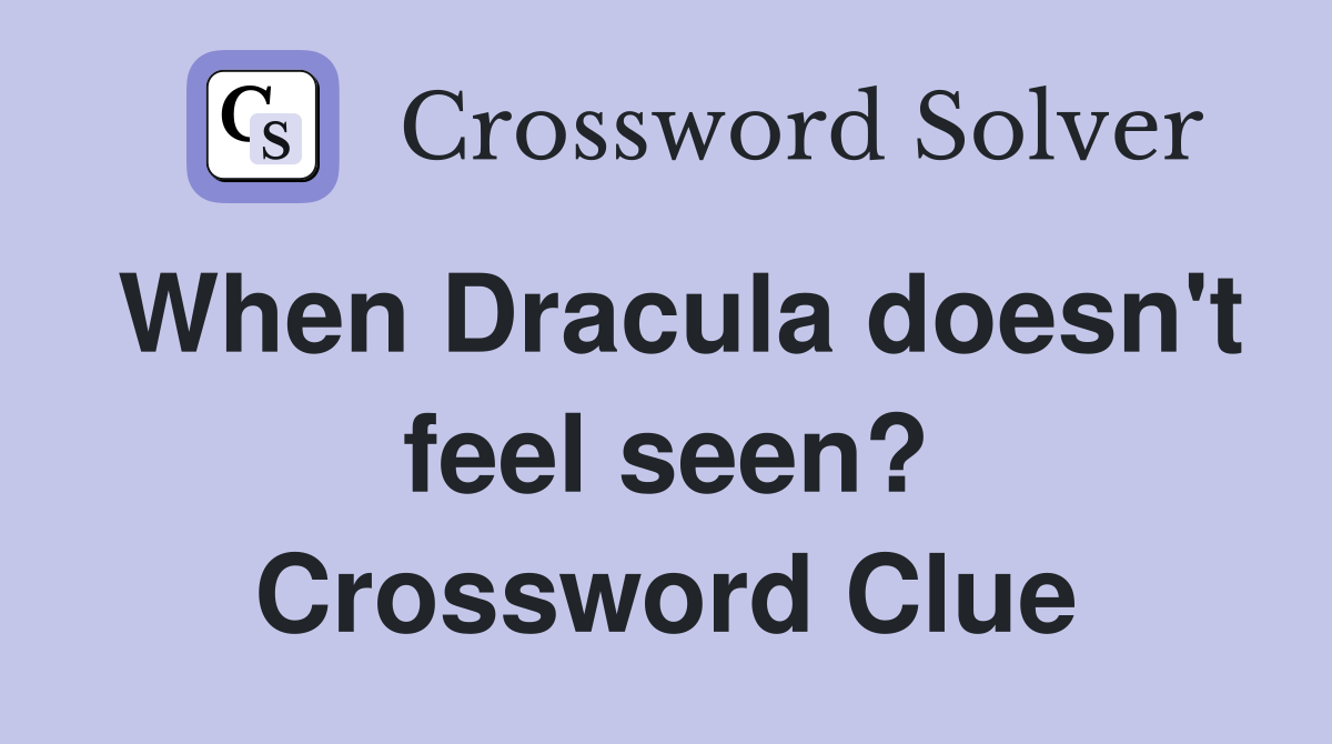 When Dracula doesn't feel seen? Crossword Clue