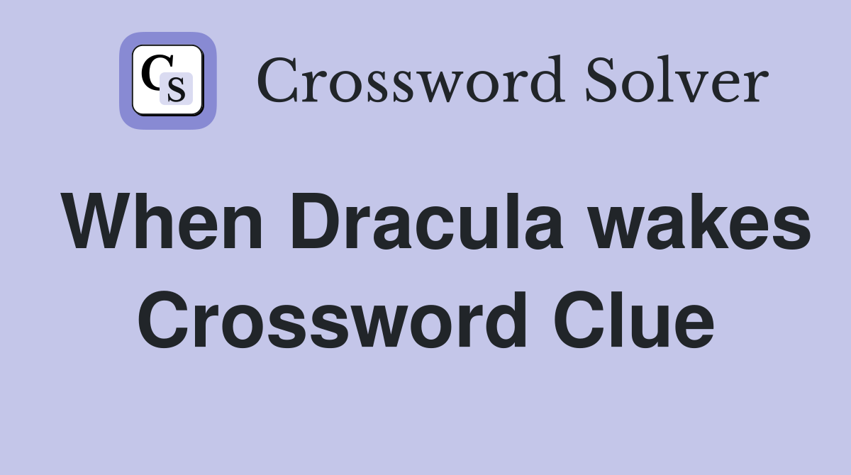 When Dracula wakes Crossword Clue
