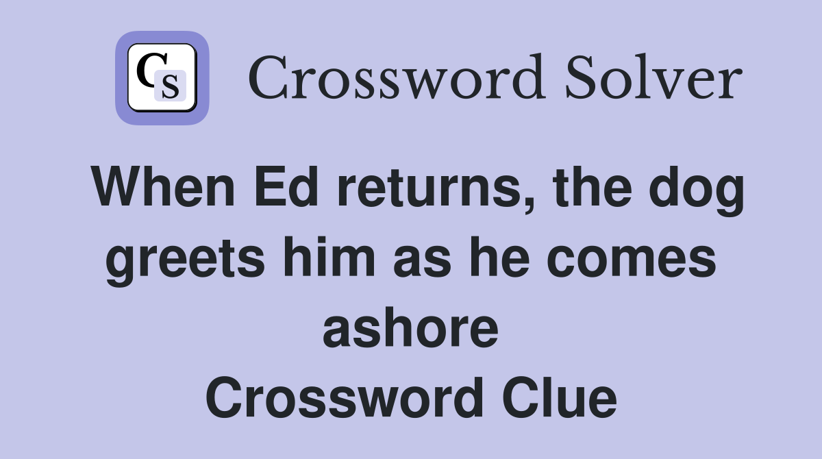 When Ed returns, the dog greets him as he comes ashore Crossword Clue