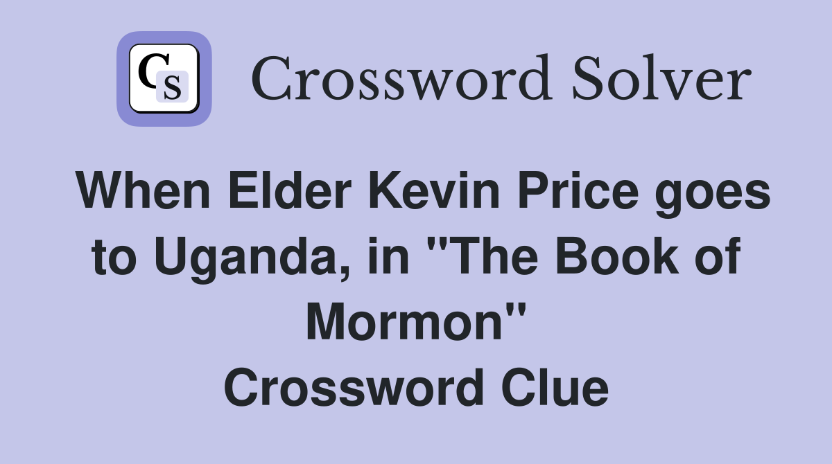 When Elder Kevin Price goes to Uganda, in "The Book of Mormon" Crossword Clue